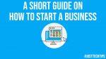 A Short Guide On How To Start a Business 