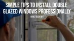 Simple Tips to Install Double Glazed Windows Professionally